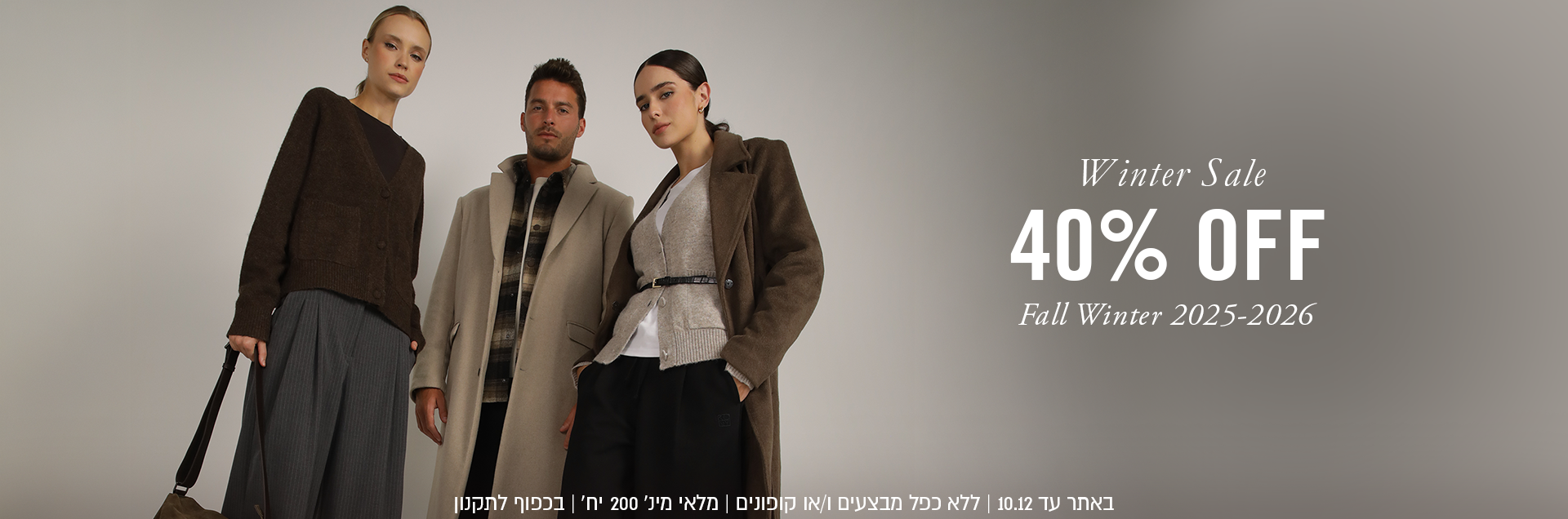 Winter sale 40% off fall winter 2025-2026
באתר עד 10.12 | ללא כפל מצבעים ו\או קופונים | מלאי מינ' 200 יח' | בכפוף לתקנון
