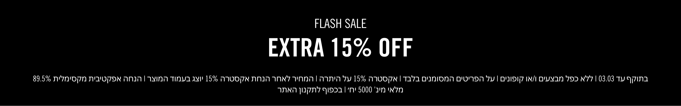 FLASH SALE EXTRA 15% OFF ON EVERYTHING פלאש סייל אקסטרה 15% הנחה על הכל
בתוקף עד 03.03 | ללא כפל מבצעים ו/או קופונים | על הפריטים המסומנים בלבד | אקסטרה 15% על היתרה | המחיר לאחר הנחת אקסטרה 15% יוצג בעמוד המוצר | הנחה אפקטיבית מקסימלית 89.5%
מלאי מינ׳ 5000 יח׳ | בכפוף לתקנון האתר
