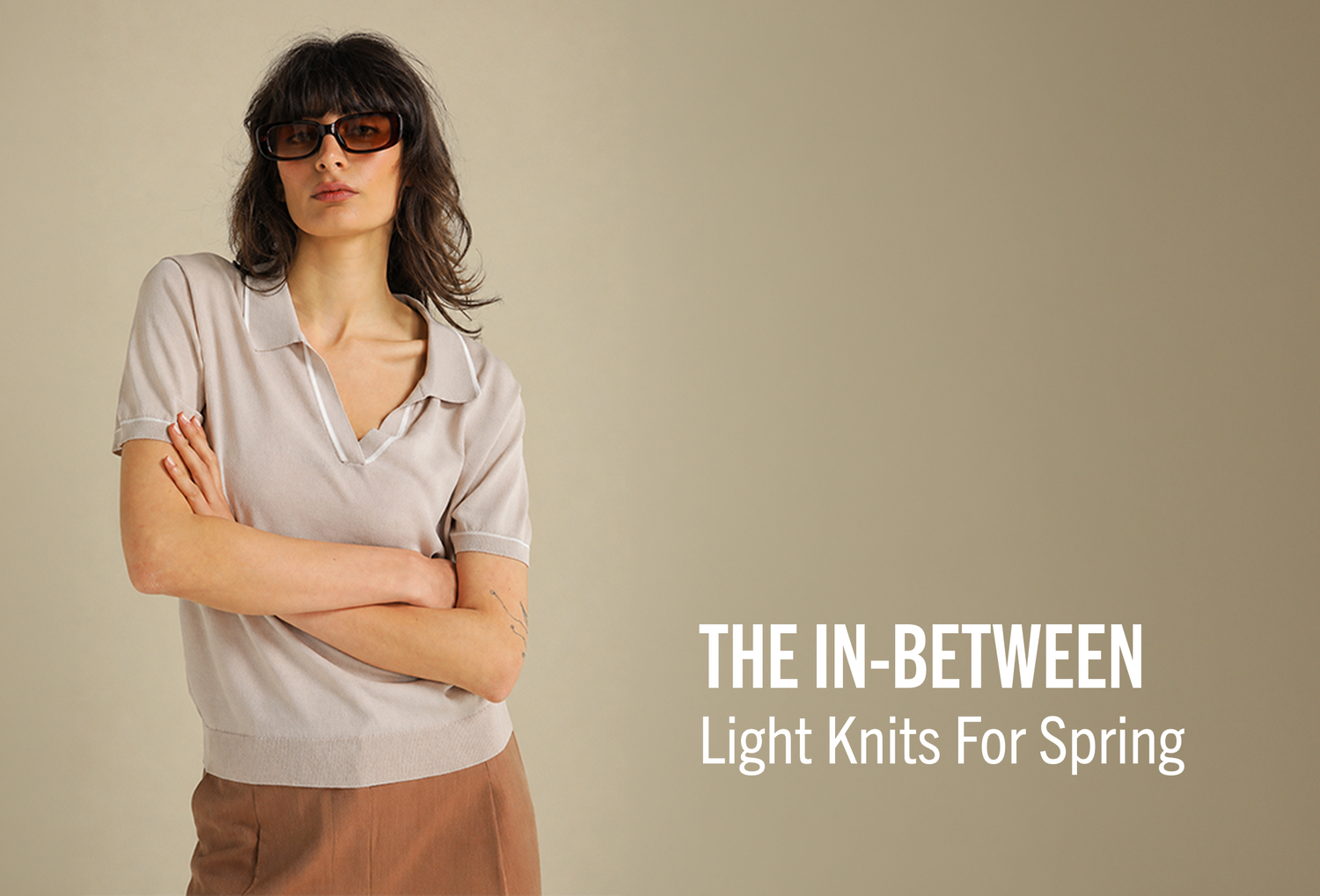 THE IN-BETWEEN
Light Knits For Spring
בדיוק באמצע
סריגים דקים לעונת האביב
קולקציית סריגים