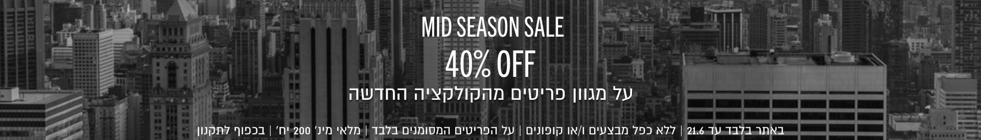 MID SEASON SALE 40% OFF על מגוון פריטים מהקולקציה החדשה Shop Now

באתר בלבד עד 21.5 | ללא כפל מבצעים ו/או קופונים | על הפריטים המסומנים בלבד | מלאי מינ׳ 200 יח׳ | בכפוף לתקנון